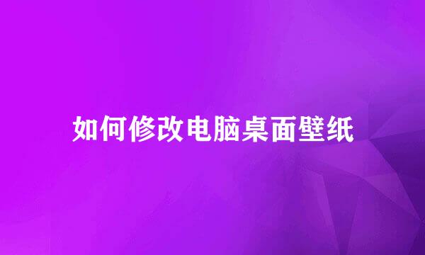 如何修改电脑桌面壁纸