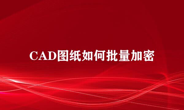 CAD图纸如何批量加密