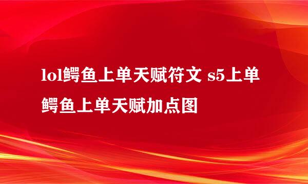 lol鳄鱼上单天赋符文 s5上单鳄鱼上单天赋加点图