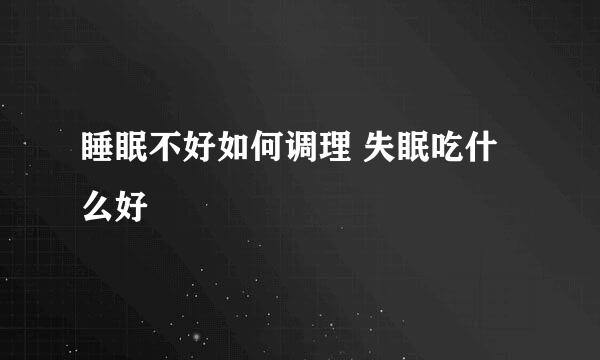 睡眠不好如何调理 失眠吃什么好