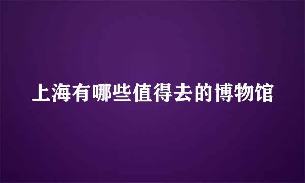 上海有哪些值得去的博物馆