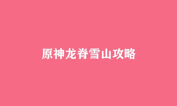 原神龙脊雪山攻略