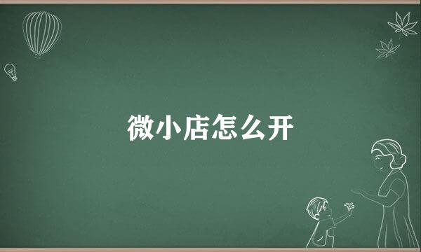 微小店怎么开