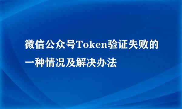 微信公众号Token验证失败的一种情况及解决办法