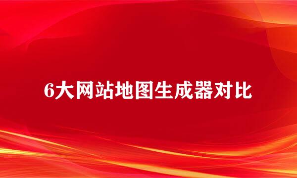 6大网站地图生成器对比