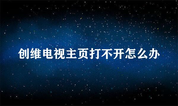 创维电视主页打不开怎么办