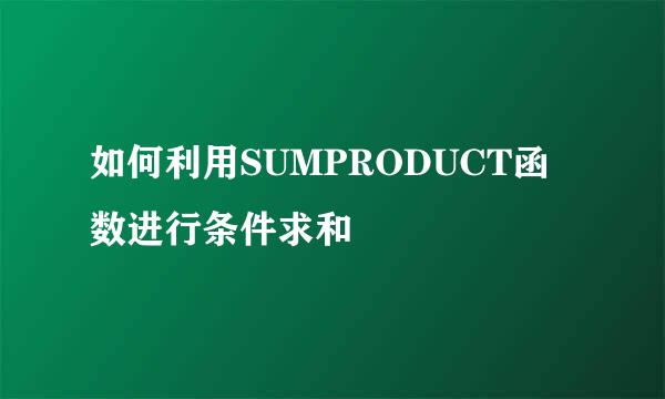 如何利用SUMPRODUCT函数进行条件求和