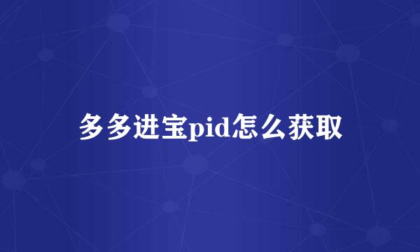 多多进宝pid怎么获取