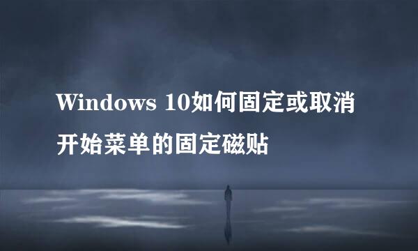Windows 10如何固定或取消开始菜单的固定磁贴