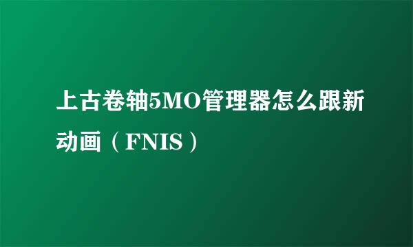 上古卷轴5MO管理器怎么跟新动画（FNIS）