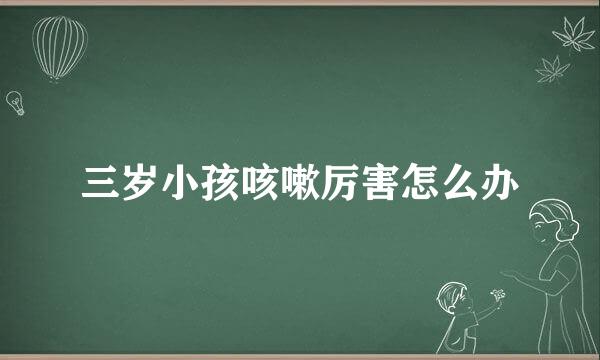 三岁小孩咳嗽厉害怎么办
