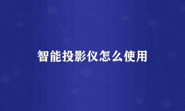 智能投影仪怎么使用