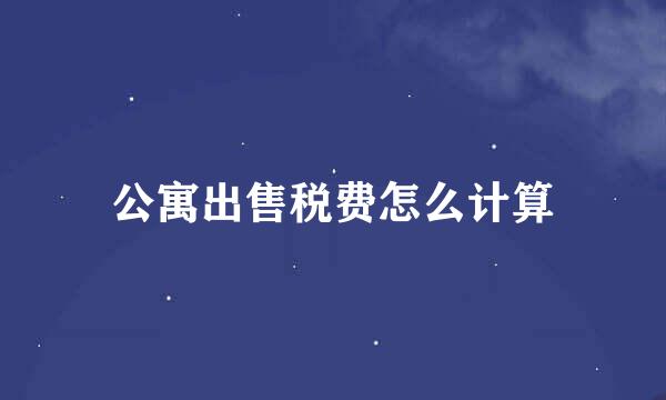 公寓出售税费怎么计算