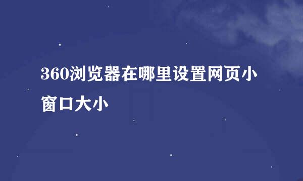 360浏览器在哪里设置网页小窗口大小