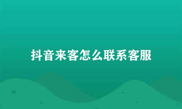 抖音来客怎么联系客服