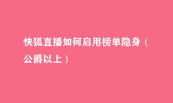 快狐直播如何启用榜单隐身（公爵以上）