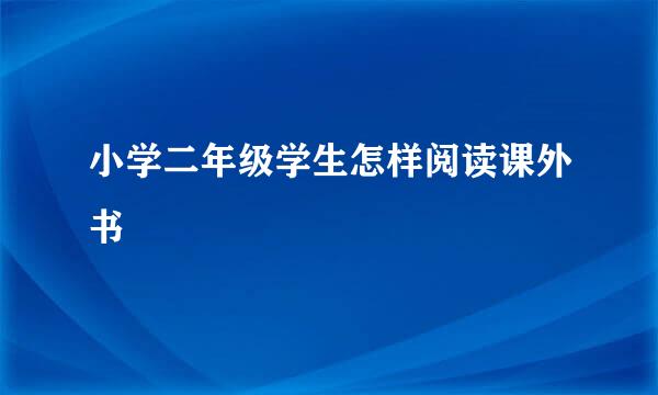 小学二年级学生怎样阅读课外书