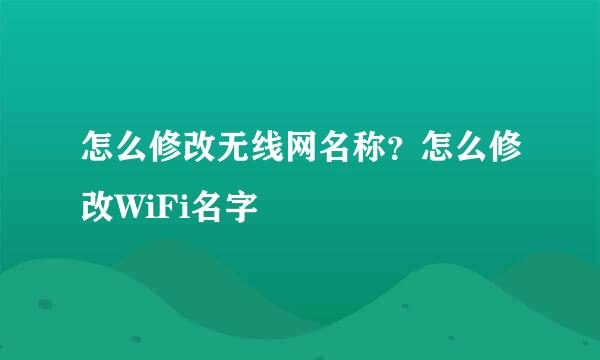 怎么修改无线网名称？怎么修改WiFi名字