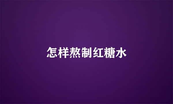 怎样熬制红糖水