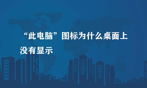 “此电脑”图标为什么桌面上没有显示