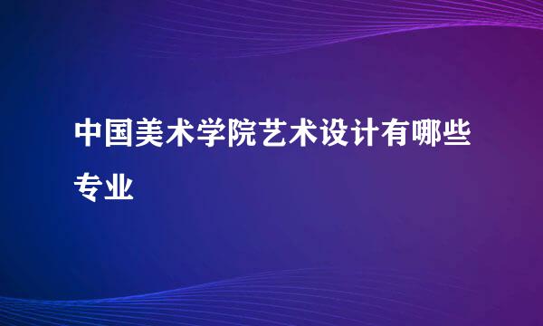 中国美术学院艺术设计有哪些专业