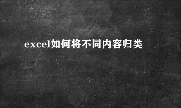 excel如何将不同内容归类