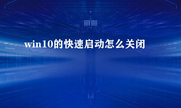 win10的快速启动怎么关闭