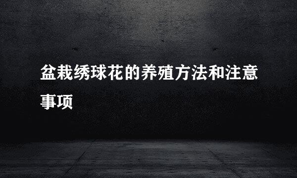 盆栽绣球花的养殖方法和注意事项