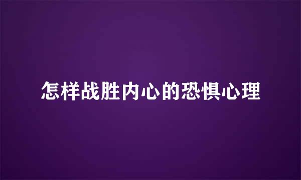 怎样战胜内心的恐惧心理