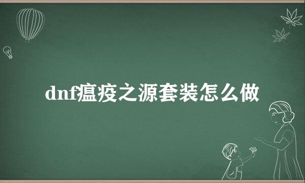 dnf瘟疫之源套装怎么做