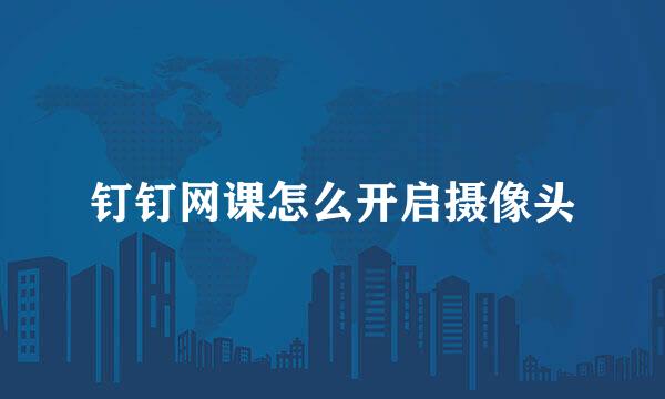 钉钉网课怎么开启摄像头