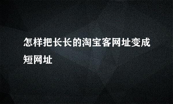 怎样把长长的淘宝客网址变成短网址