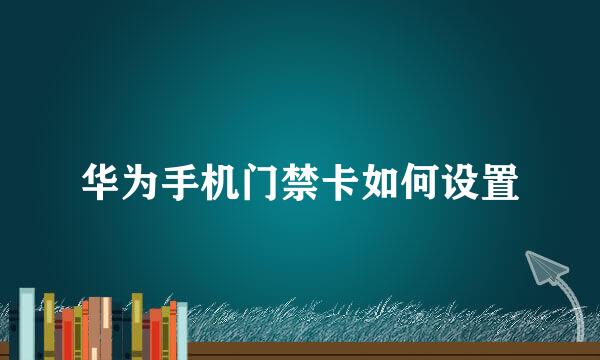 华为手机门禁卡如何设置