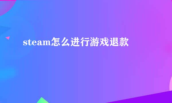 steam怎么进行游戏退款