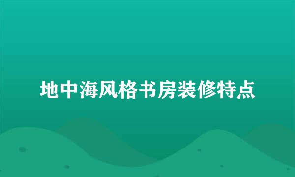 地中海风格书房装修特点