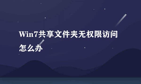 Win7共享文件夹无权限访问怎么办