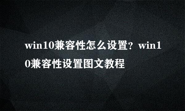 win10兼容性怎么设置？win10兼容性设置图文教程