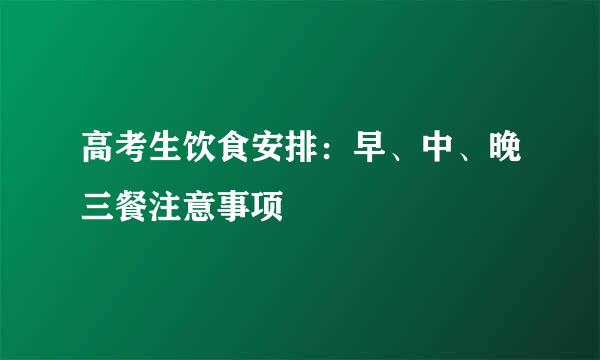高考生饮食安排：早、中、晚三餐注意事项