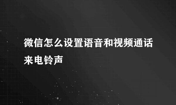 微信怎么设置语音和视频通话来电铃声