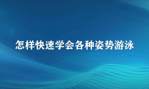 怎样快速学会各种姿势游泳