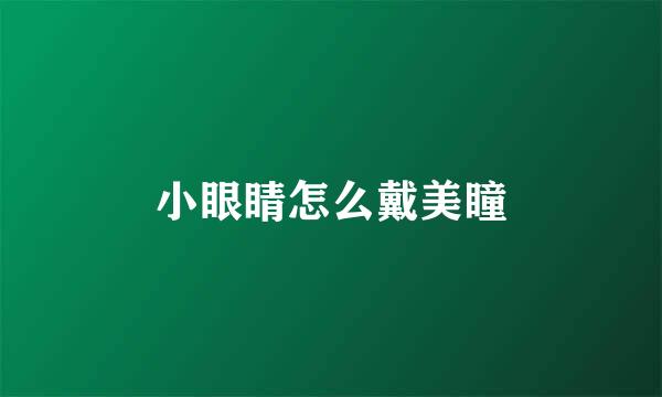 小眼睛怎么戴美瞳