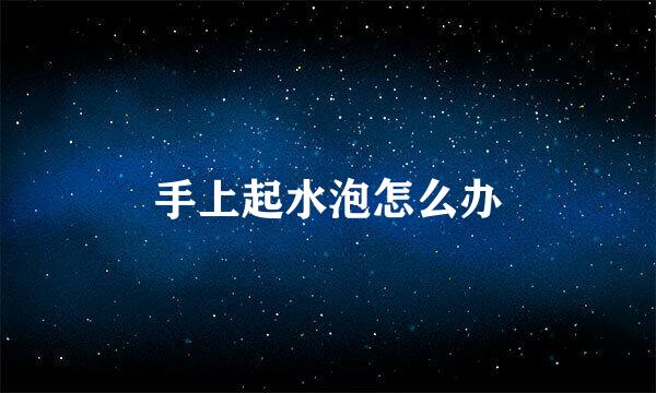 手上起水泡怎么办