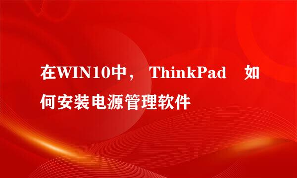 在WIN10中， ThinkPad​如何安装电源管理软件