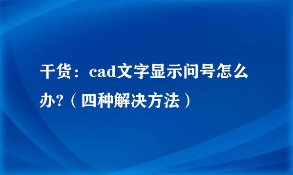 干货：cad文字显示问号怎么办?（四种解决方法）