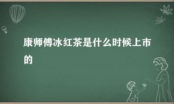 康师傅冰红茶是什么时候上市的