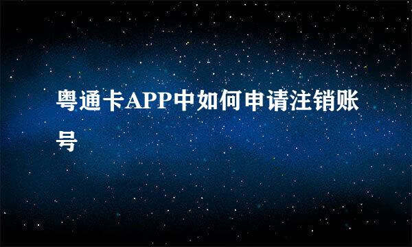 粤通卡APP中如何申请注销账号