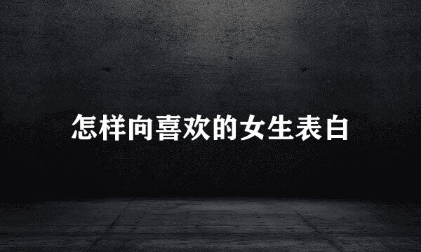 怎样向喜欢的女生表白