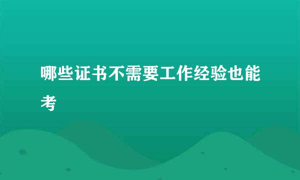 哪些证书不需要工作经验也能考