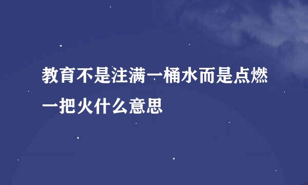 教育不是注满一桶水而是点燃一把火什么意思