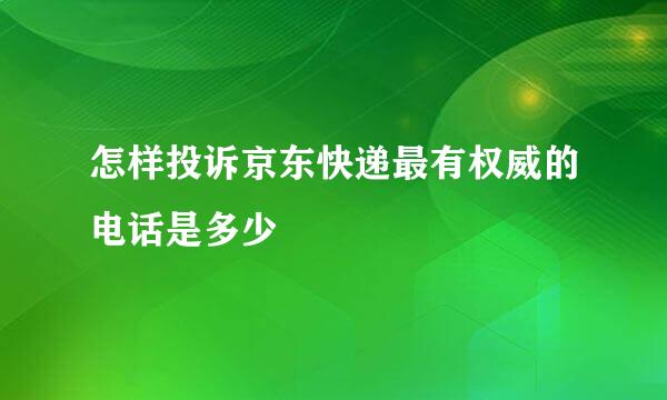 怎样投诉京东快递最有权威的电话是多少